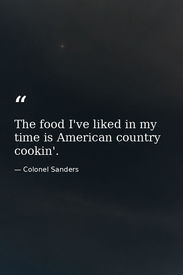The food I've liked in my time is American country cookin'. — Colonel Sanders