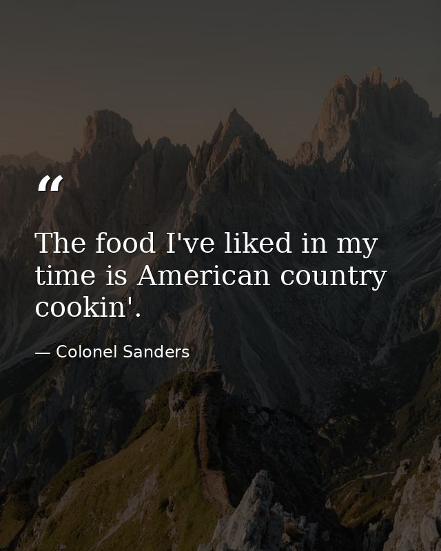 The food I've liked in my time is American country cookin'. — Colonel Sanders