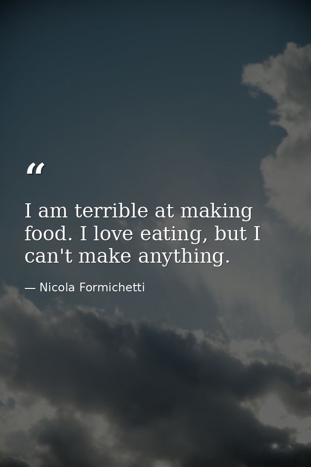 I am terrible at making food. I love eating, but I can't make anything. — Nicola Formichetti