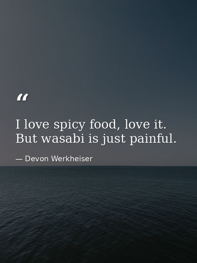I love spicy food, love it. But wasabi is just painful. — Devon Werkheiser