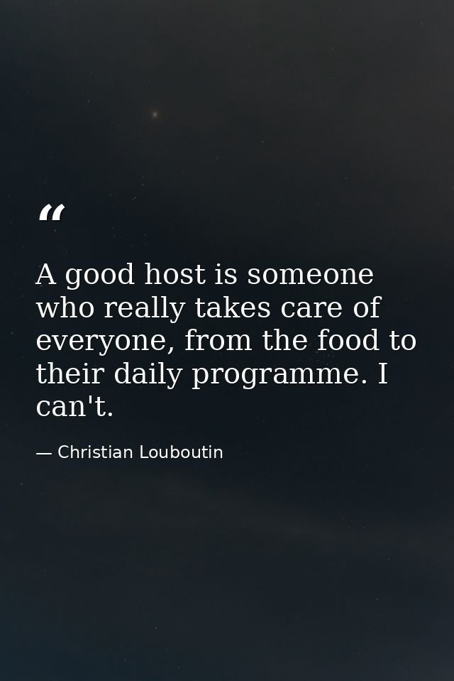 A good host is someone who really takes care of everyone, from the food to their daily programme. I can't. — Christian Louboutin