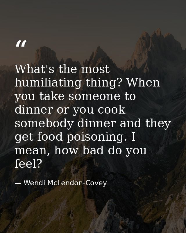 What's the most humiliating thing? When you take someone to dinner or you cook somebody dinner and they get food poisoni — Wendi McLendon-Covey