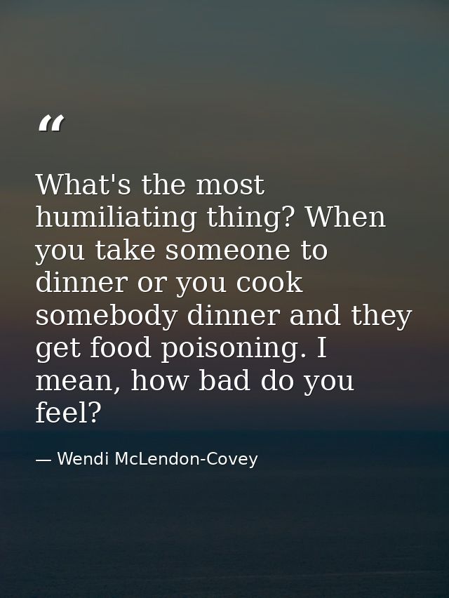 What's the most humiliating thing? When you take someone to dinner or you cook somebody dinner and they get food poisoni — Wendi McLendon-Covey