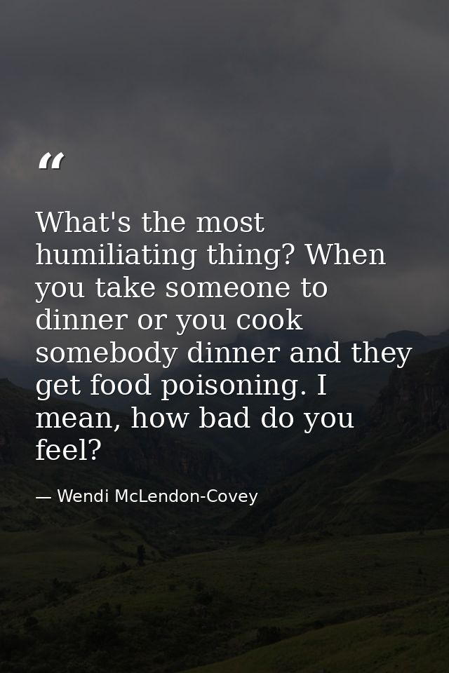 What's the most humiliating thing? When you take someone to dinner or you cook somebody dinner and they get food poisoni — Wendi McLendon-Covey