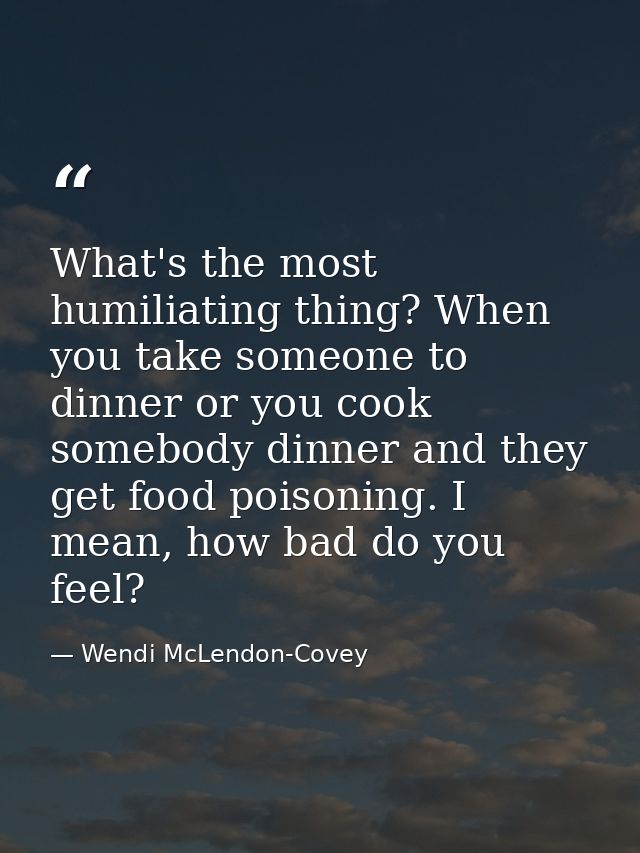 What's the most humiliating thing? When you take someone to dinner or you cook somebody dinner and they get food poisoni — Wendi McLendon-Covey