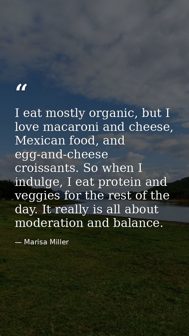 I eat mostly organic, but I love macaroni and cheese, Mexican food, and egg-and-cheese croissants. So when I indulge, I  — Marisa Miller