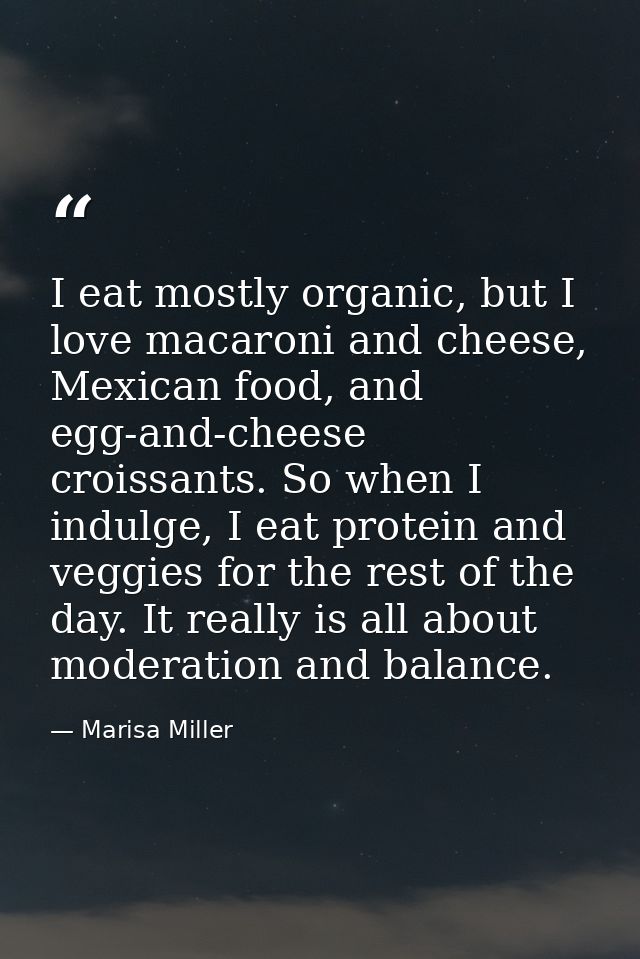 I eat mostly organic, but I love macaroni and cheese, Mexican food, and egg-and-cheese croissants. So when I indulge, I  — Marisa Miller