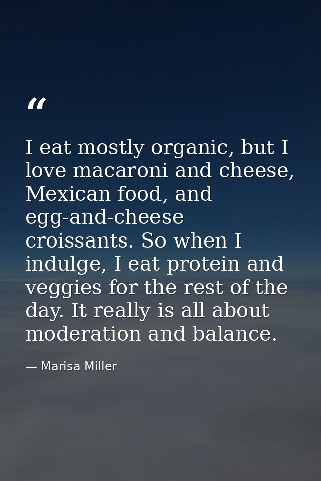 I eat mostly organic, but I love macaroni and cheese, Mexican food, and egg-and-cheese croissants. So when I indulge, I  — Marisa Miller
