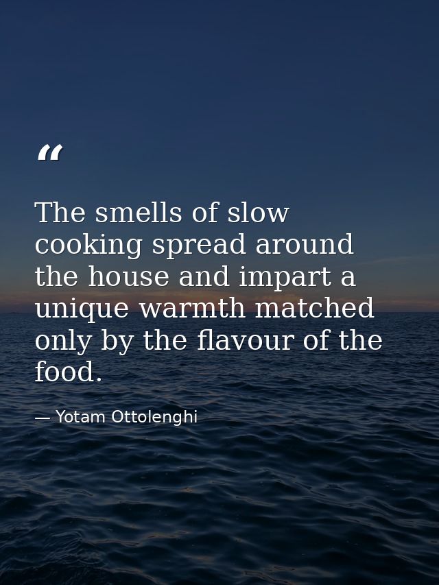 The smells of slow cooking spread around the house and impart a unique warmth matched only by the flavour of the food. — Yotam Ottolenghi