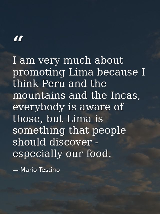 I am very much about promoting Lima because I think Peru and the mountains and the Incas, everybody is aware of those, b — Mario Testino