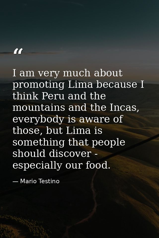 I am very much about promoting Lima because I think Peru and the mountains and the Incas, everybody is aware of those, b — Mario Testino
