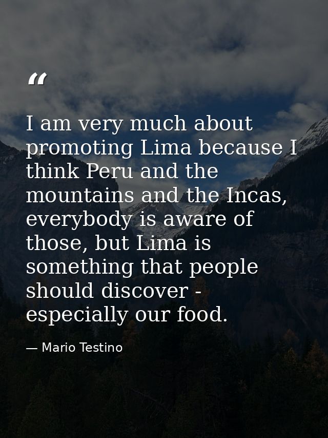 I am very much about promoting Lima because I think Peru and the mountains and the Incas, everybody is aware of those, b — Mario Testino
