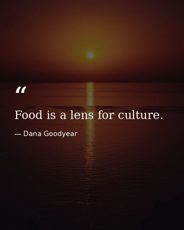 Food is a lens for culture. — Dana Goodyear