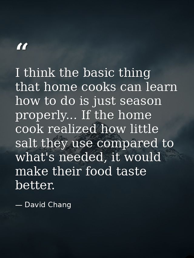 I think the basic thing that home cooks can learn how to do is just season properly... If the home cook realized how lit — David Chang