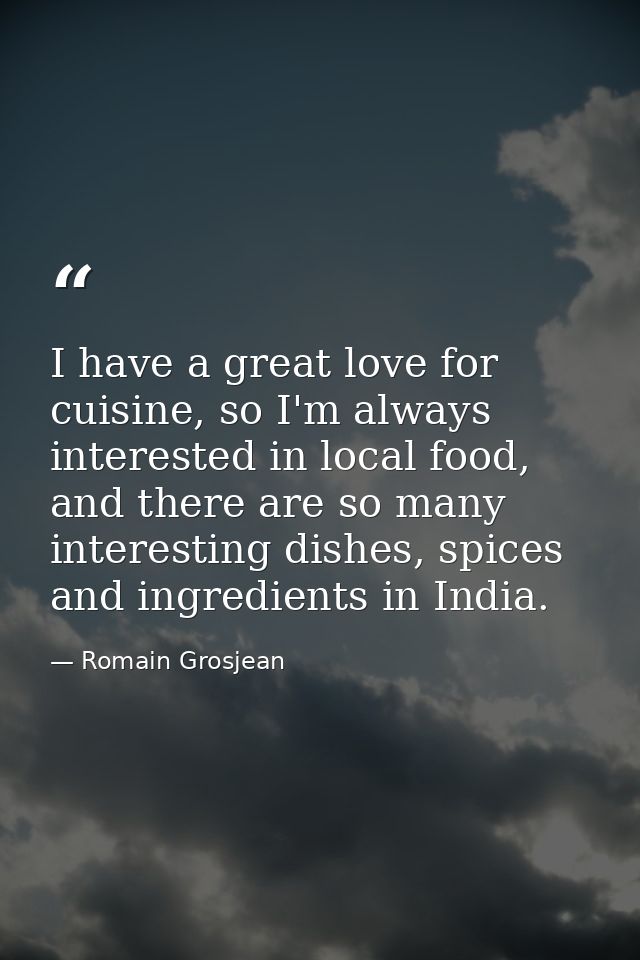 I have a great love for cuisine, so I'm always interested in local food, and there are so many interesting dishes, spice — Romain Grosjean