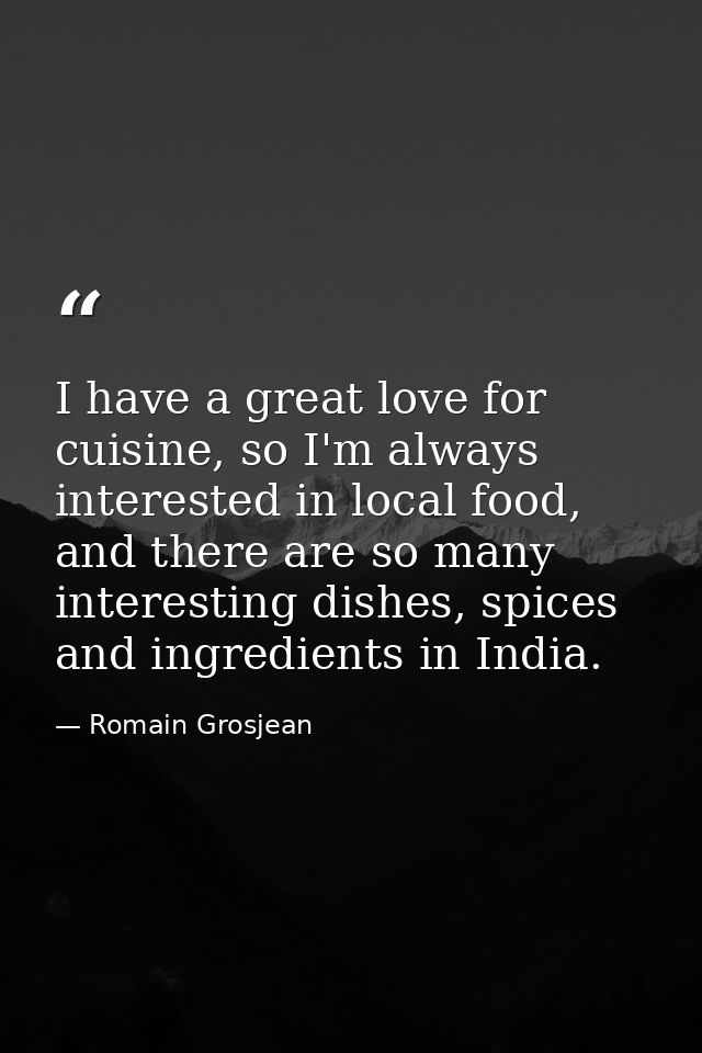 I have a great love for cuisine, so I'm always interested in local food, and there are so many interesting dishes, spice — Romain Grosjean