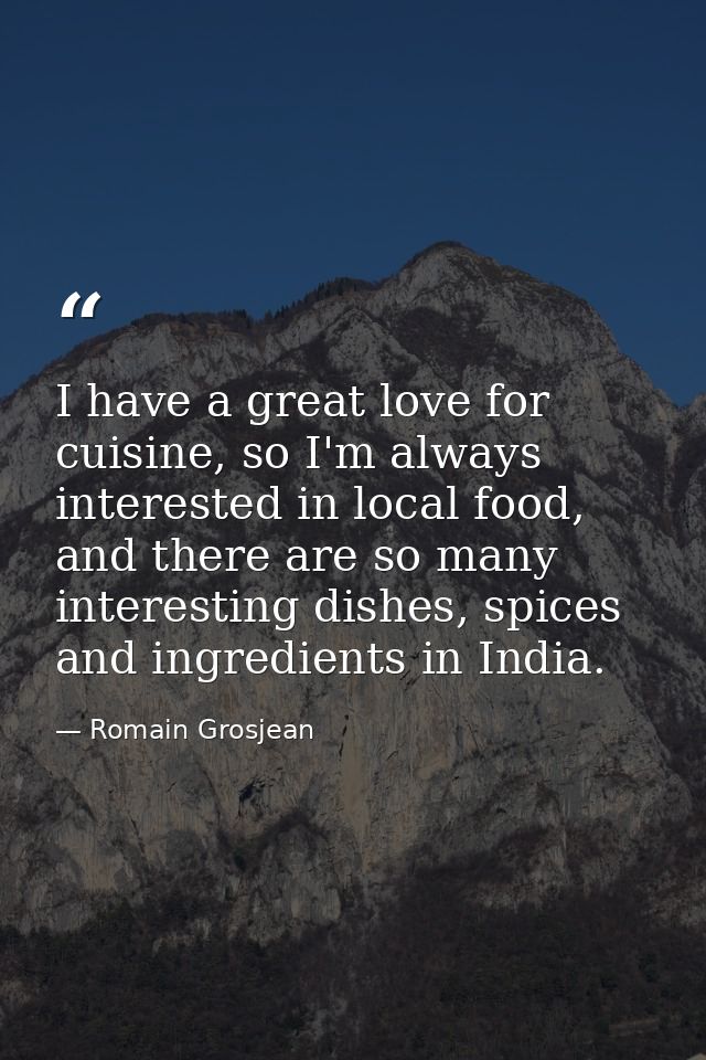 I have a great love for cuisine, so I'm always interested in local food, and there are so many interesting dishes, spice — Romain Grosjean
