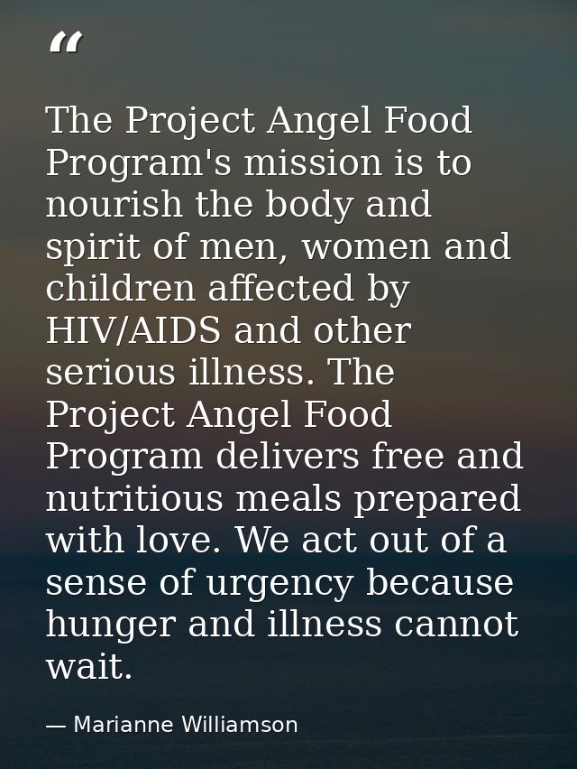 The Project Angel Food Program's mission is to nourish the body and spirit of men, women and children affected by HIV/AI — Marianne Williamson