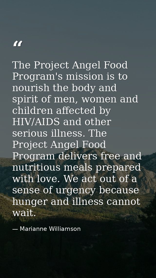 The Project Angel Food Program's mission is to nourish the body and spirit of men, women and children affected by HIV/AI — Marianne Williamson