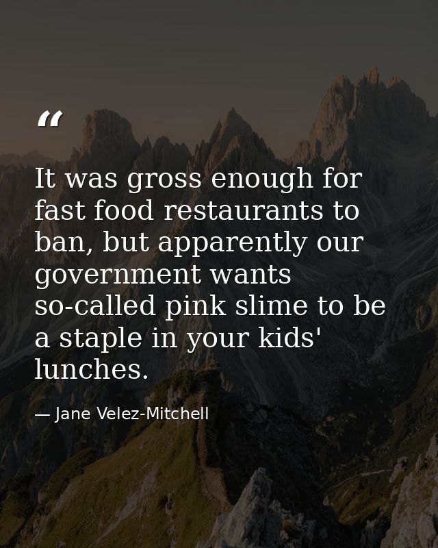 It was gross enough for fast food restaurants to ban, but apparently our government wants so-called pink slime to be a s — Jane Velez-Mitchell