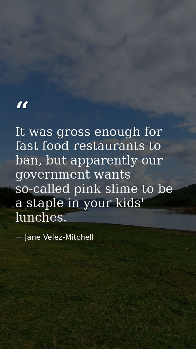 It was gross enough for fast food restaurants to ban, but apparently our government wants so-called pink slime to be a s — Jane Velez-Mitchell