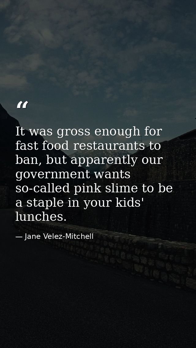 It was gross enough for fast food restaurants to ban, but apparently our government wants so-called pink slime to be a s — Jane Velez-Mitchell