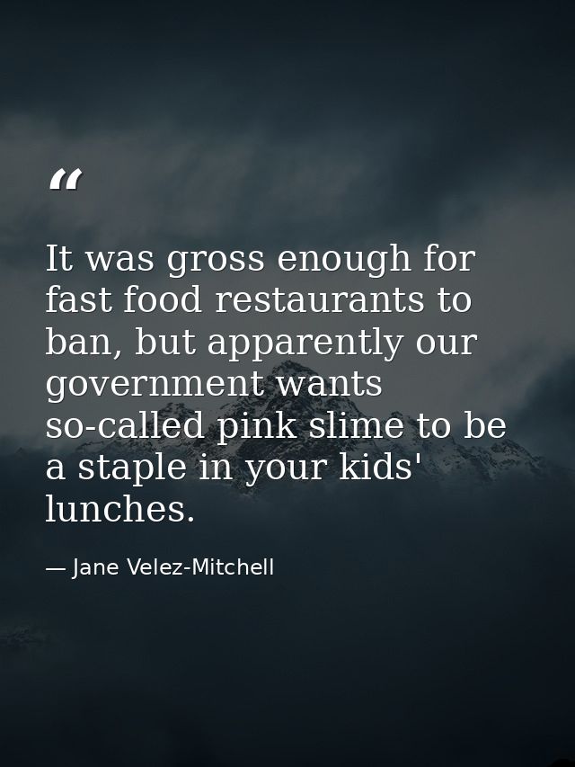 It was gross enough for fast food restaurants to ban, but apparently our government wants so-called pink slime to be a s — Jane Velez-Mitchell