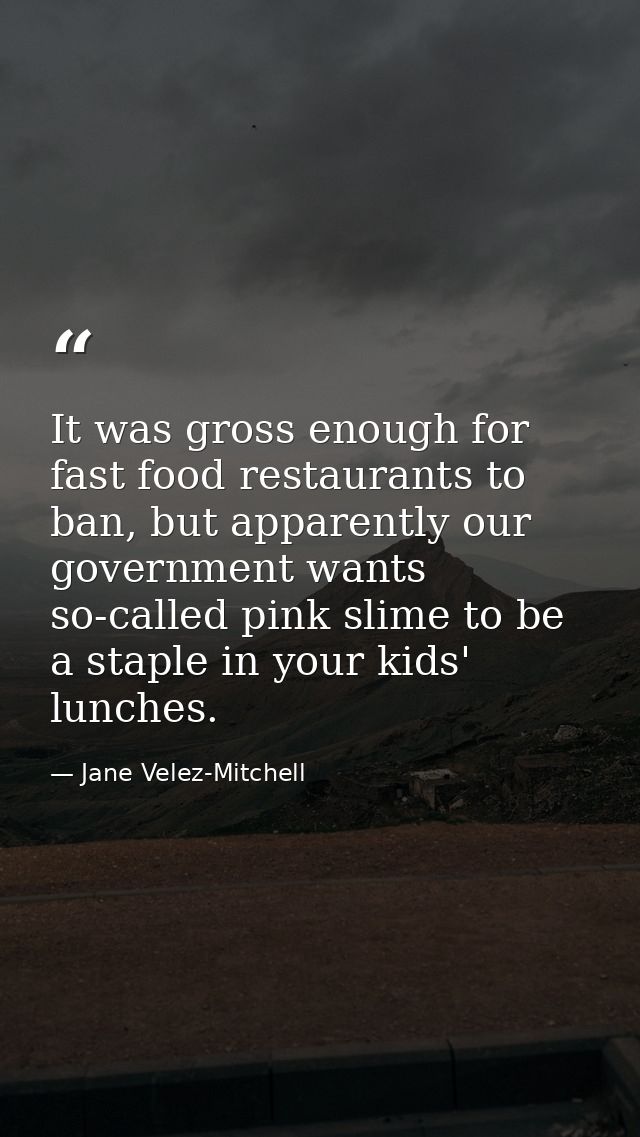It was gross enough for fast food restaurants to ban, but apparently our government wants so-called pink slime to be a s — Jane Velez-Mitchell