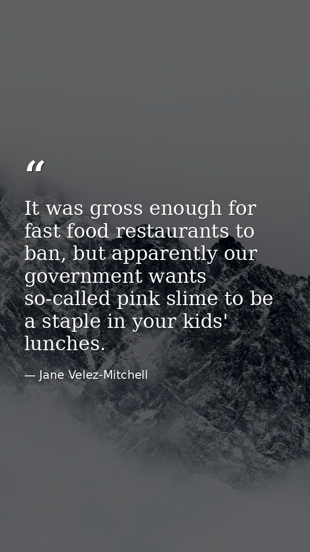 It was gross enough for fast food restaurants to ban, but apparently our government wants so-called pink slime to be a s — Jane Velez-Mitchell