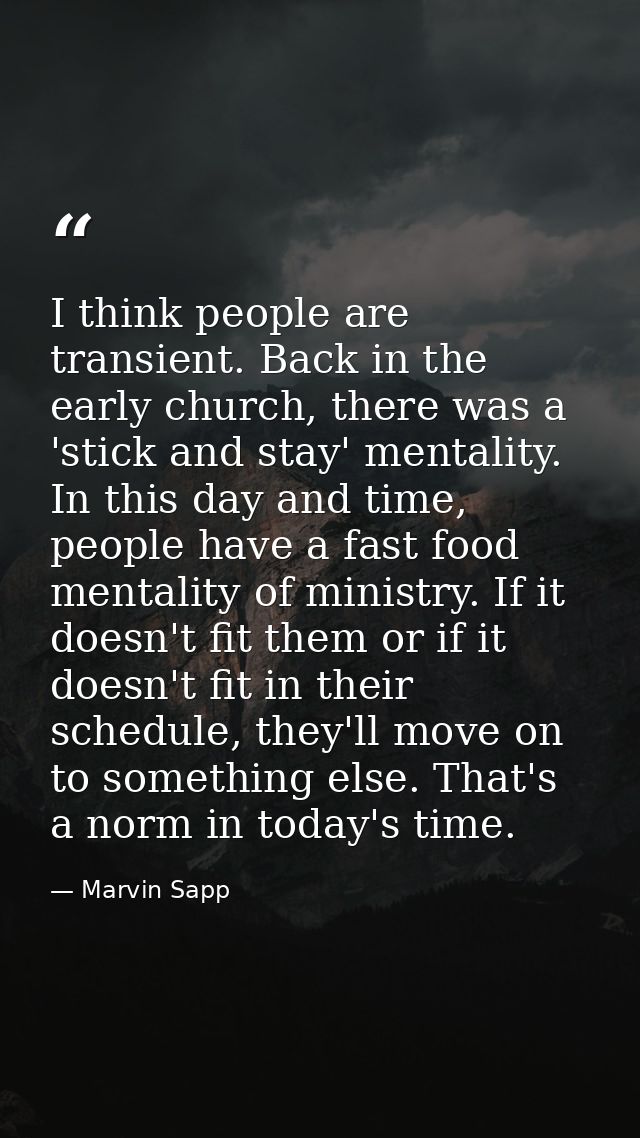 I think people are transient. Back in the early church, there was a 'stick and stay' mentality. In this day and time, pe — Marvin Sapp