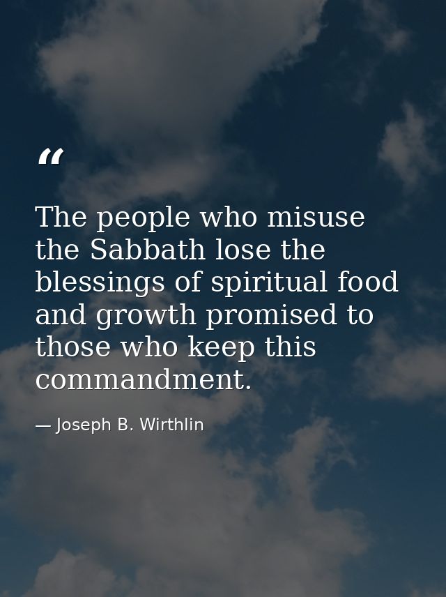 The people who misuse the Sabbath lose the blessings of spiritual food and growth promised to those who keep this comman — Joseph B. Wirthlin