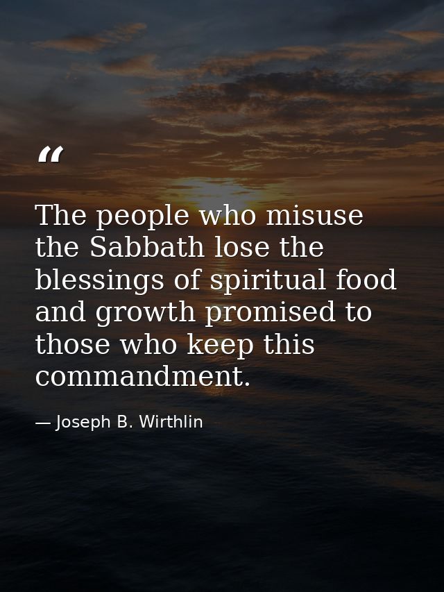 The people who misuse the Sabbath lose the blessings of spiritual food and growth promised to those who keep this comman — Joseph B. Wirthlin
