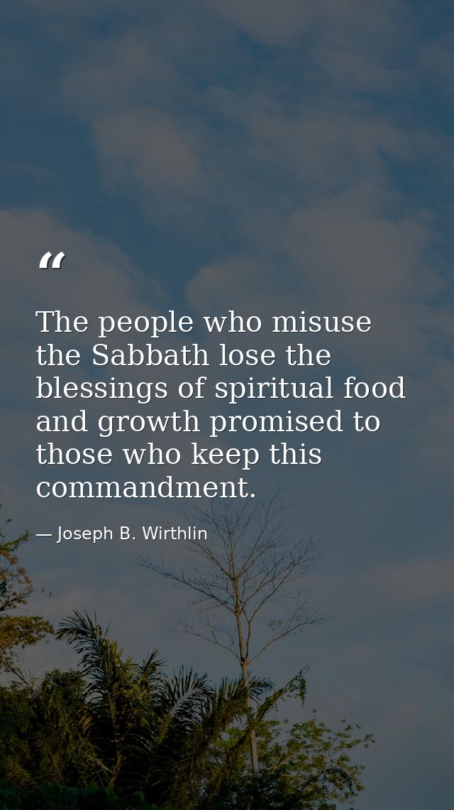 The people who misuse the Sabbath lose the blessings of spiritual food and growth promised to those who keep this comman — Joseph B. Wirthlin