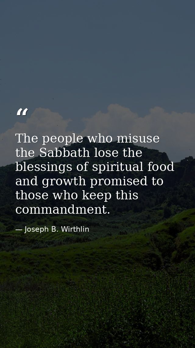The people who misuse the Sabbath lose the blessings of spiritual food and growth promised to those who keep this comman — Joseph B. Wirthlin