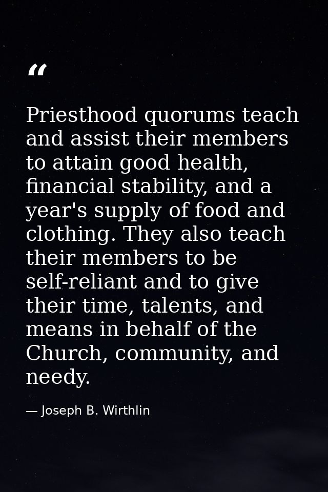 Priesthood quorums teach and assist their members to attain good health, financial stability, and a year's supply of foo — Joseph B. Wirthlin
