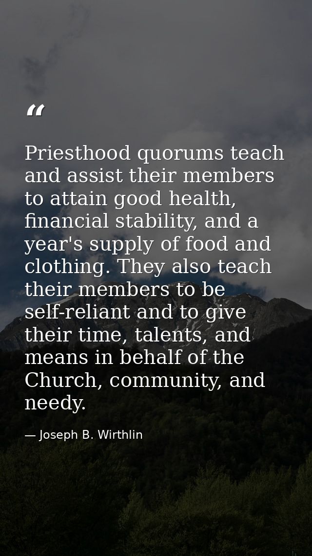 Priesthood quorums teach and assist their members to attain good health, financial stability, and a year's supply of foo — Joseph B. Wirthlin