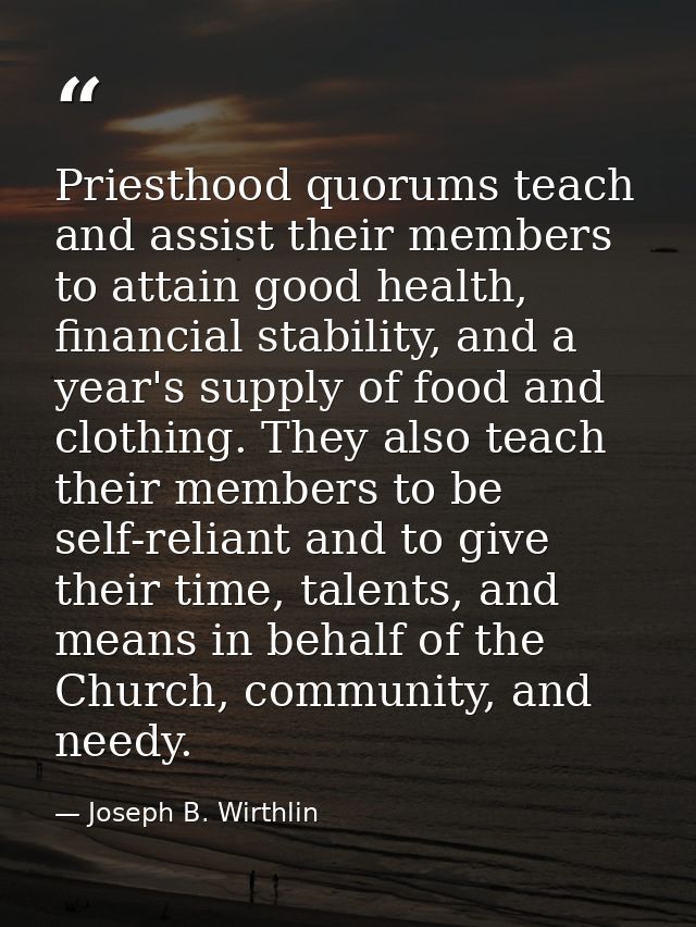 Priesthood quorums teach and assist their members to attain good health, financial stability, and a year's supply of foo — Joseph B. Wirthlin