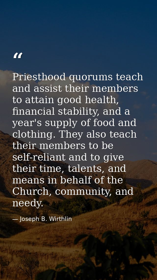 Priesthood quorums teach and assist their members to attain good health, financial stability, and a year's supply of foo — Joseph B. Wirthlin