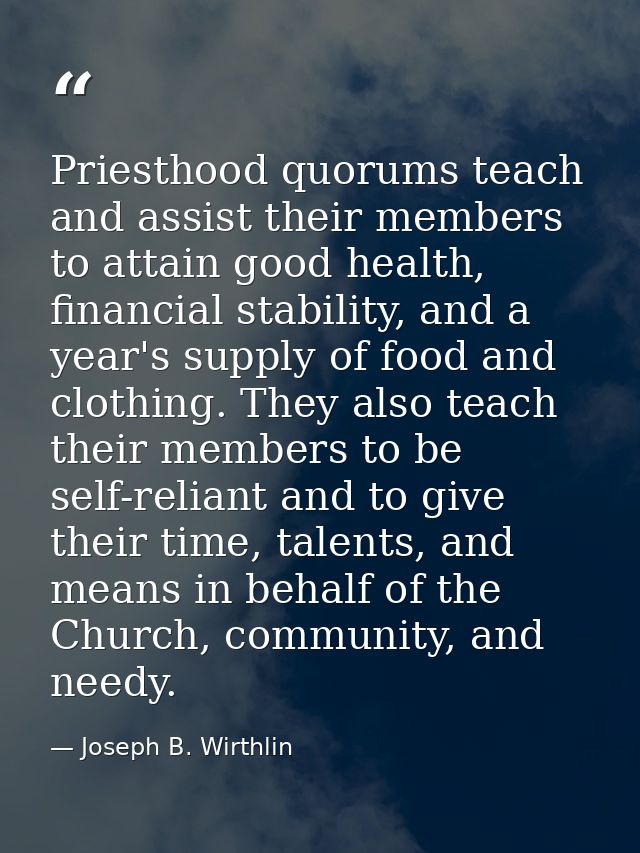 Priesthood quorums teach and assist their members to attain good health, financial stability, and a year's supply of foo — Joseph B. Wirthlin