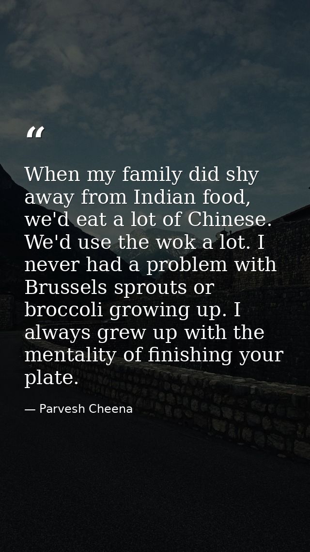 When my family did shy away from Indian food, we'd eat a lot of Chinese. We'd use the wok a lot. I never had a problem w — Parvesh Cheena