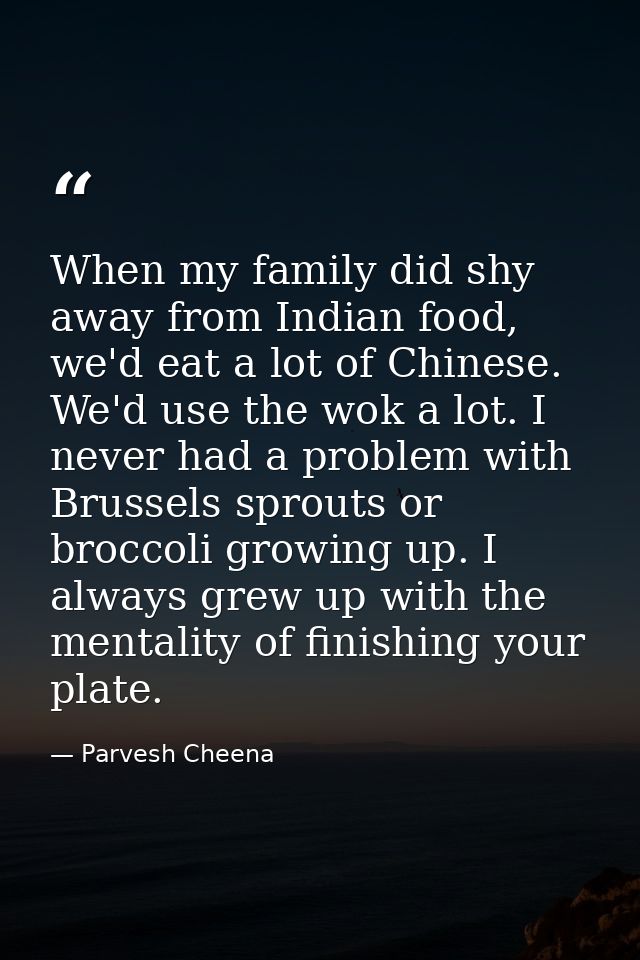 When my family did shy away from Indian food, we'd eat a lot of Chinese. We'd use the wok a lot. I never had a problem w — Parvesh Cheena