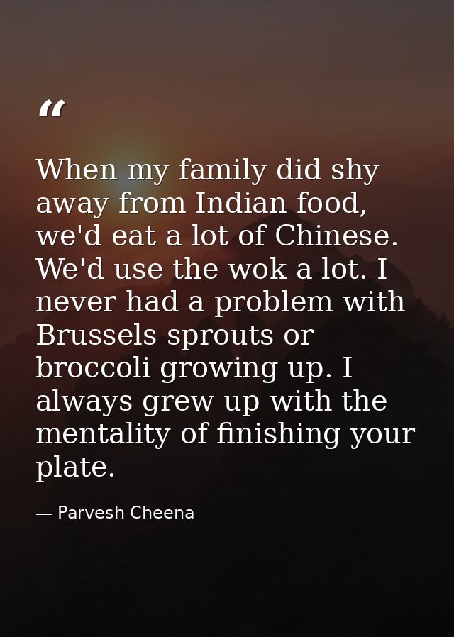 When my family did shy away from Indian food, we'd eat a lot of Chinese. We'd use the wok a lot. I never had a problem w — Parvesh Cheena