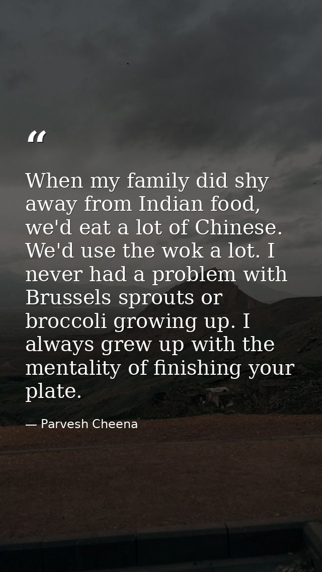 When my family did shy away from Indian food, we'd eat a lot of Chinese. We'd use the wok a lot. I never had a problem w — Parvesh Cheena