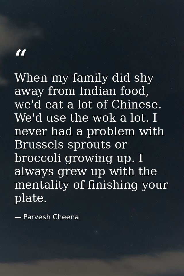When my family did shy away from Indian food, we'd eat a lot of Chinese. We'd use the wok a lot. I never had a problem w — Parvesh Cheena
