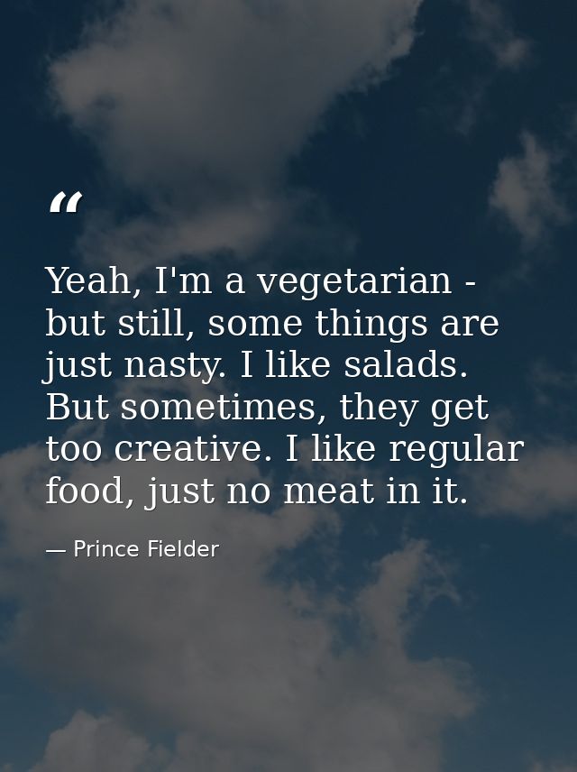 Yeah, I'm a vegetarian - but still, some things are just nasty. I like salads. But sometimes, they get too creative. I l — Prince Fielder