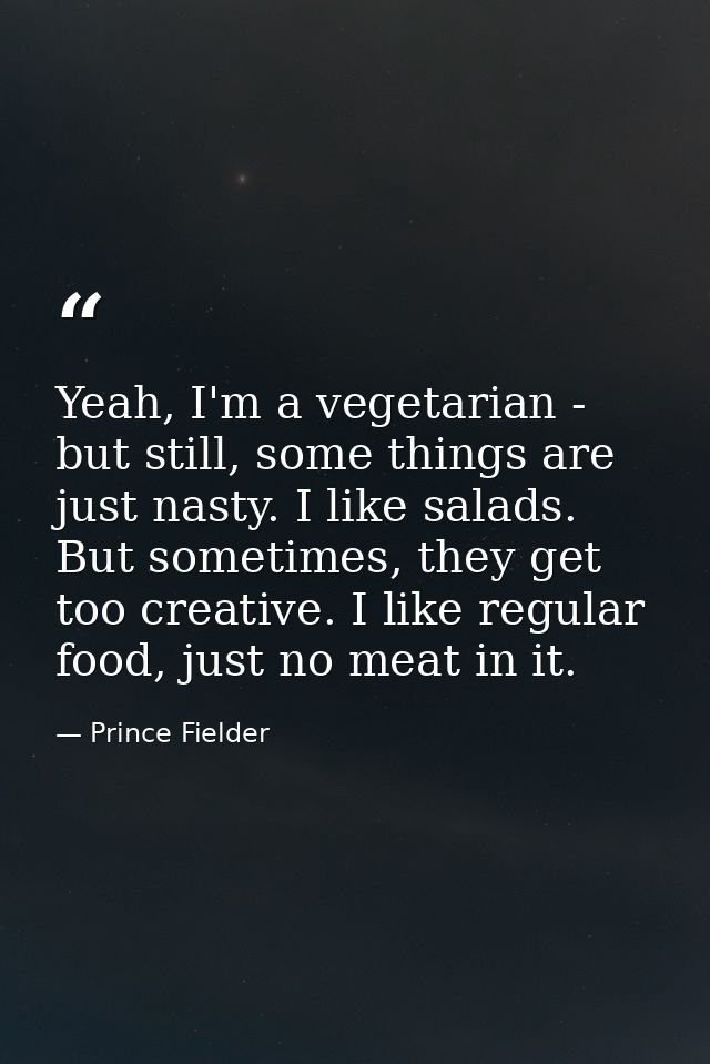 Yeah, I'm a vegetarian - but still, some things are just nasty. I like salads. But sometimes, they get too creative. I l — Prince Fielder