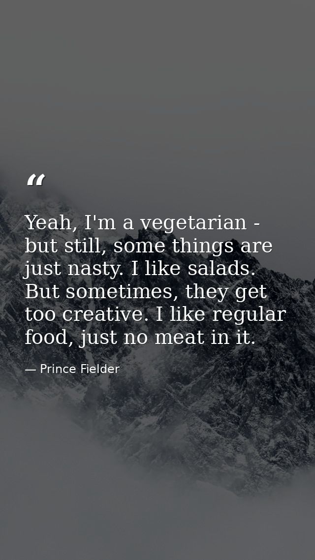 Yeah, I'm a vegetarian - but still, some things are just nasty. I like salads. But sometimes, they get too creative. I l — Prince Fielder