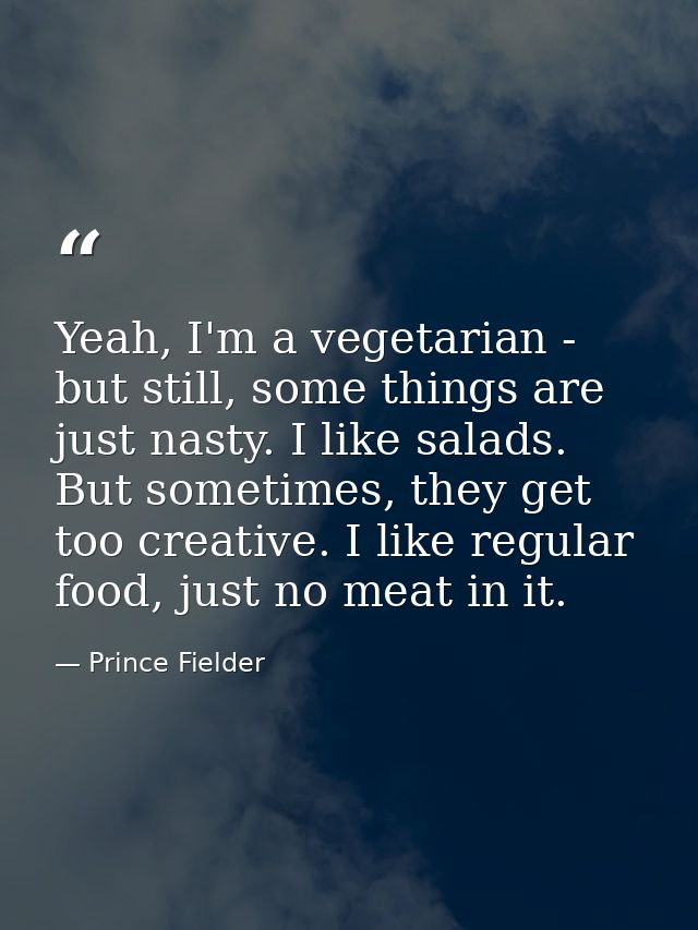 Yeah, I'm a vegetarian - but still, some things are just nasty. I like salads. But sometimes, they get too creative. I l — Prince Fielder