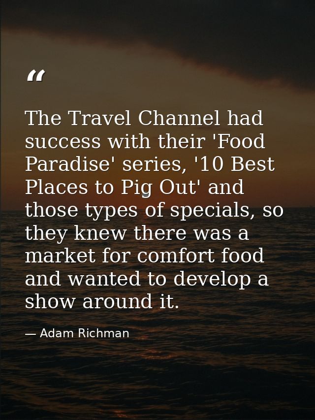 The Travel Channel had success with their 'Food Paradise' series, '10 Best Places to Pig Out' and those types of special — Adam Richman