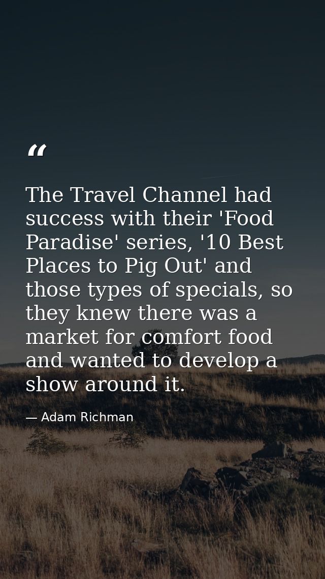 The Travel Channel had success with their 'Food Paradise' series, '10 Best Places to Pig Out' and those types of special — Adam Richman